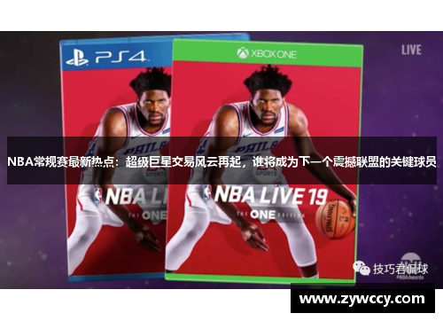 NBA常规赛最新热点：超级巨星交易风云再起，谁将成为下一个震撼联盟的关键球员