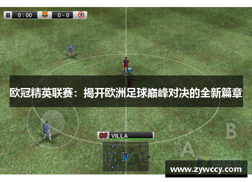 欧冠精英联赛：揭开欧洲足球巅峰对决的全新篇章