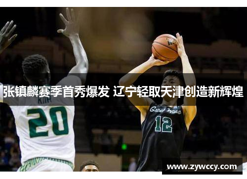 张镇麟赛季首秀爆发 辽宁轻取天津创造新辉煌