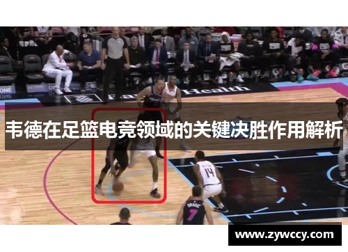 韦德在足篮电竞领域的关键决胜作用解析