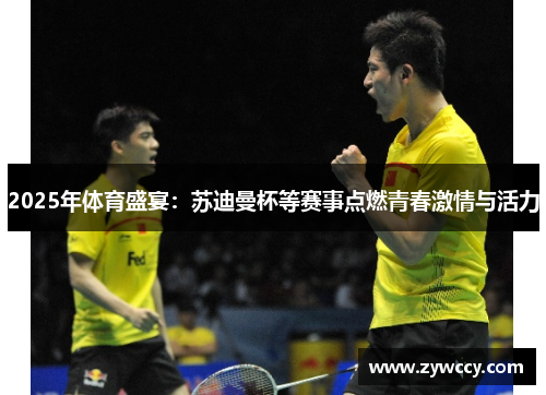 2025年体育盛宴：苏迪曼杯等赛事点燃青春激情与活力