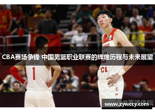CBA赛场争锋 中国男篮职业联赛的辉煌历程与未来展望