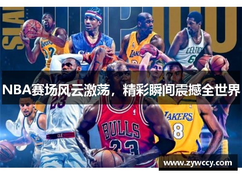 NBA赛场风云激荡，精彩瞬间震撼全世界