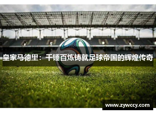 皇家马德里：千锤百炼铸就足球帝国的辉煌传奇