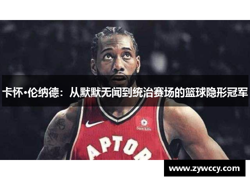 卡怀·伦纳德：从默默无闻到统治赛场的篮球隐形冠军