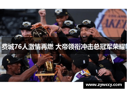 费城76人激情再燃 大帝领衔冲击总冠军荣耀