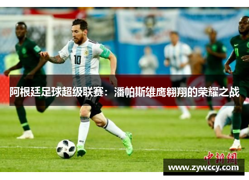 阿根廷足球超级联赛：潘帕斯雄鹰翱翔的荣耀之战