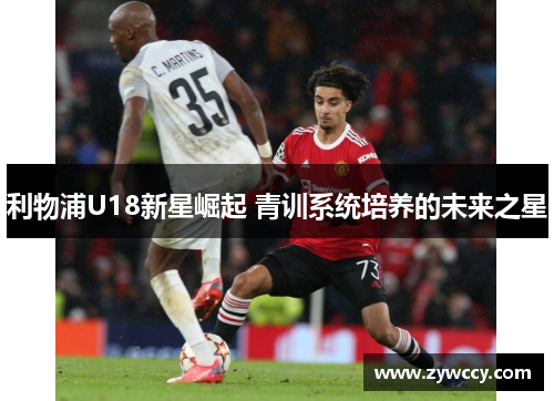 利物浦U18新星崛起 青训系统培养的未来之星