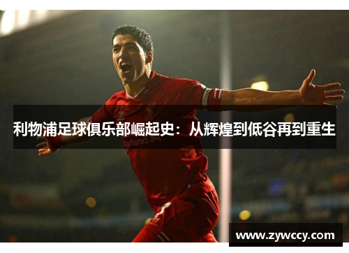 利物浦足球俱乐部崛起史：从辉煌到低谷再到重生
