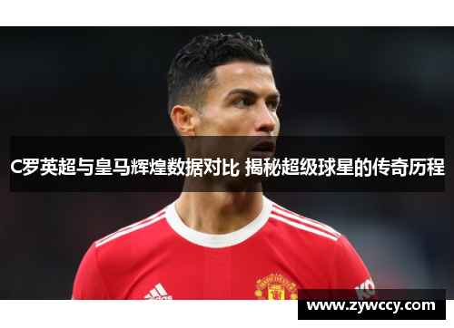 C罗英超与皇马辉煌数据对比 揭秘超级球星的传奇历程