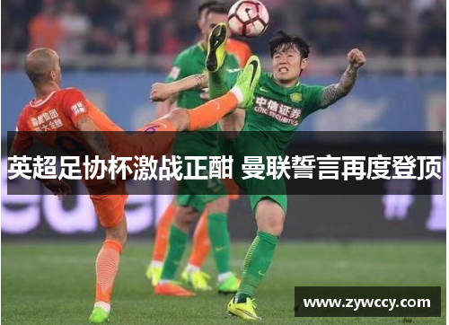 英超足协杯激战正酣 曼联誓言再度登顶 英超足协杯激战正酣 曼联誓言再度登顶