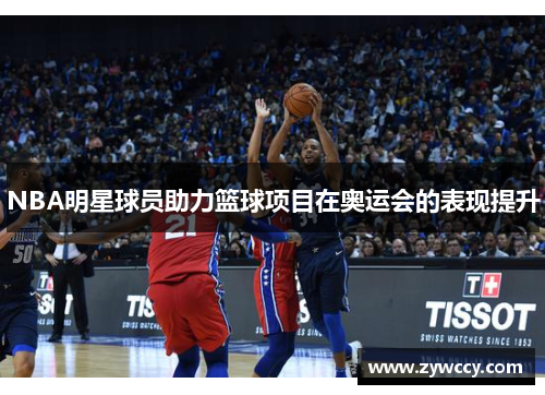 NBA明星球员助力篮球项目在奥运会的表现提升